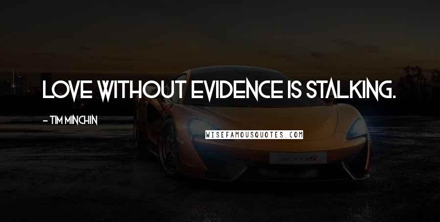 Tim Minchin quotes: Love without evidence is stalking. Tim Minchin quotes: Love without evidence is stalking.