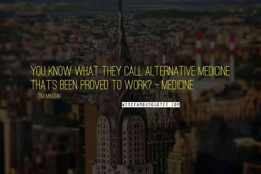 Tim Minchin quotes: You know what they call alternative medicine that's been proved to work? - Medicine. Tim Minchin quotes: You know what they call alternative medicine that's been proved to work? - Medicine.