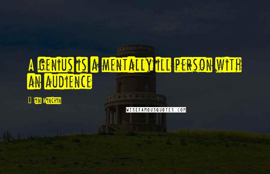 Tim Minchin quotes: A genius is a mentally ill person with an audience