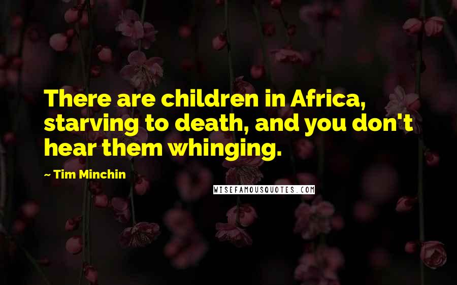 Tim Minchin quotes: There are children in Africa, starving to death, and you don't hear them whinging.