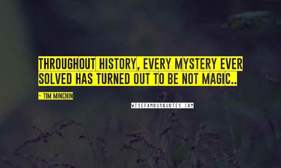 Tim Minchin quotes: Throughout history, every mystery ever solved has turned out to be NOT magic.. Tim Minchin quotes: Throughout history, every mystery ever solved has turned out to be NOT magic..