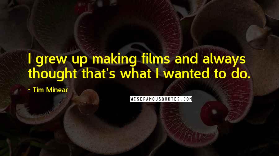 Tim Minear quotes: I grew up making films and always thought that's what I wanted to do.