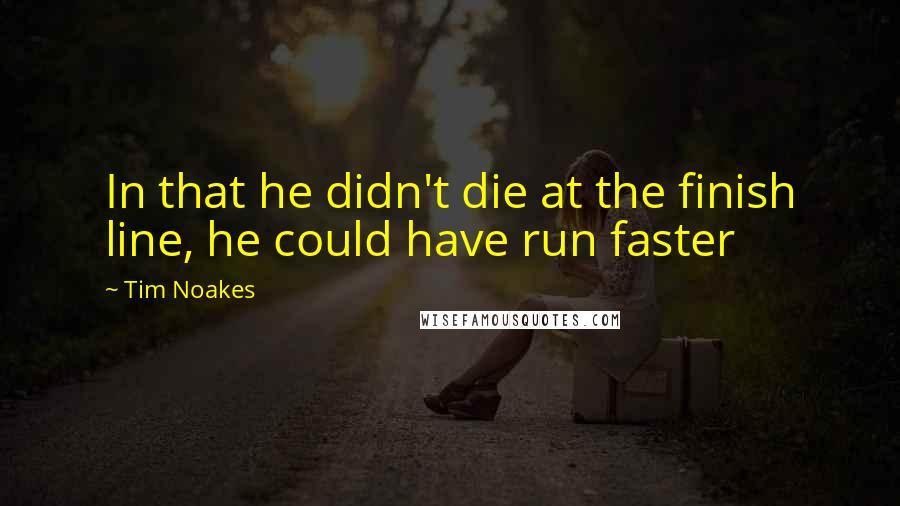 Tim Noakes quotes: In that he didn't die at the finish line, he could have run faster