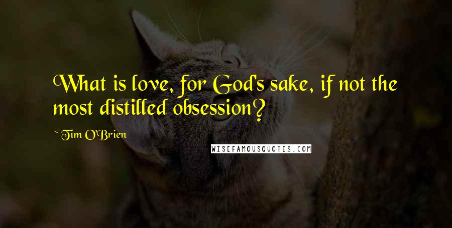 Tim O'Brien quotes: What is love, for God's sake, if not the most distilled obsession?