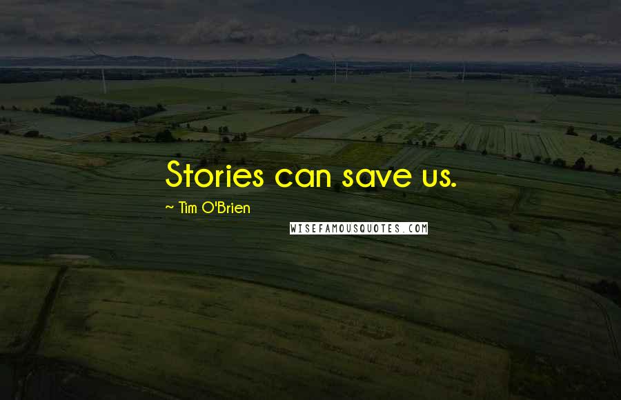 Tim O'Brien quotes: Stories can save us.