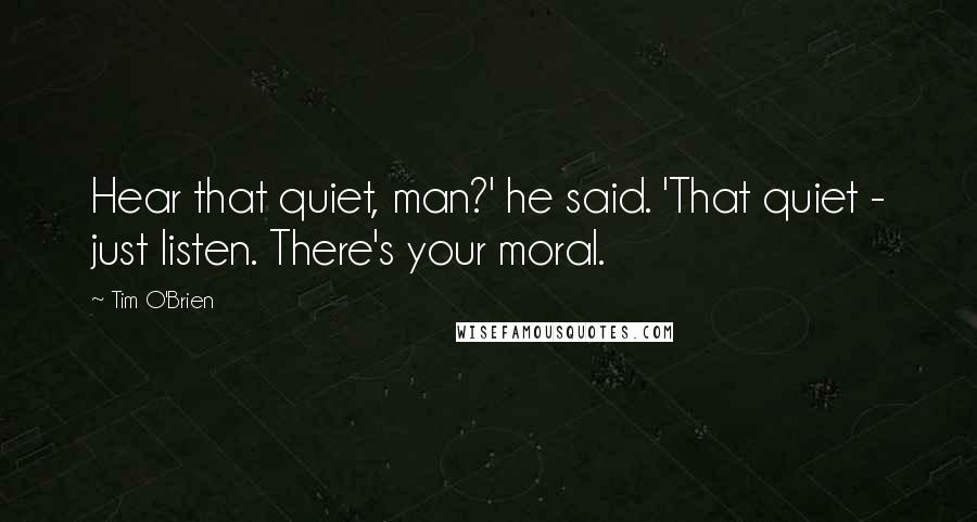 Tim O'Brien quotes: Hear that quiet, man?' he said. 'That quiet - just listen. There's your moral.