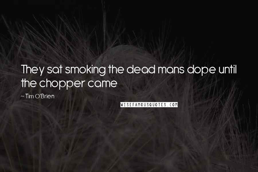 Tim O'Brien quotes: They sat smoking the dead mans dope until the chopper came