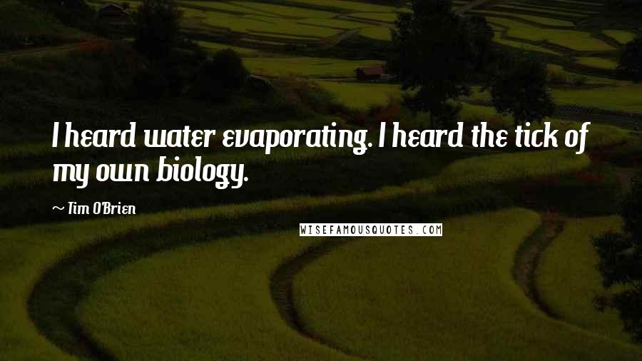 Tim O'Brien quotes: I heard water evaporating. I heard the tick of my own biology.