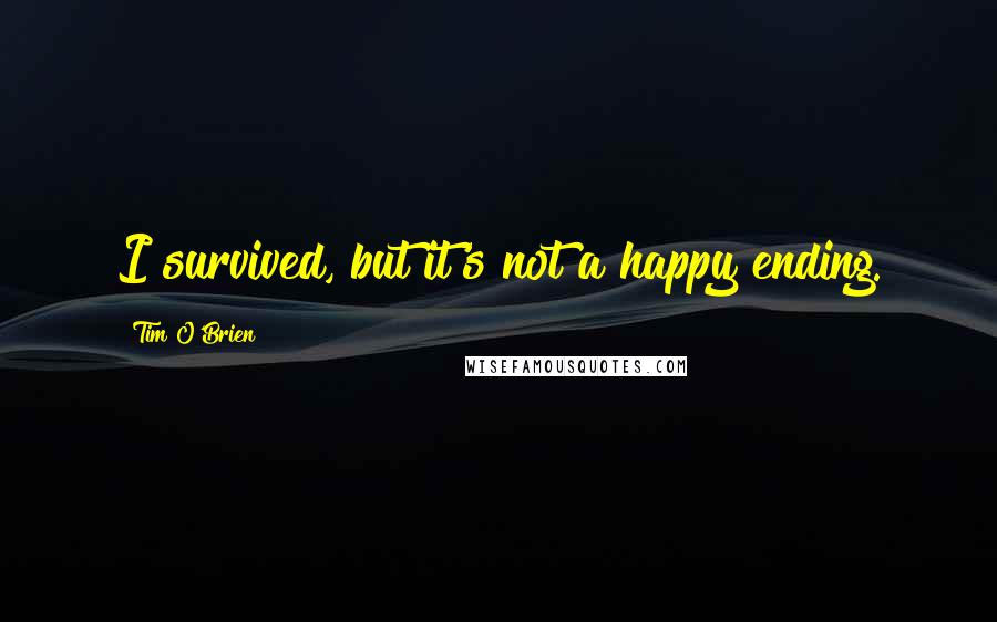 Tim O'Brien quotes: I survived, but it's not a happy ending.