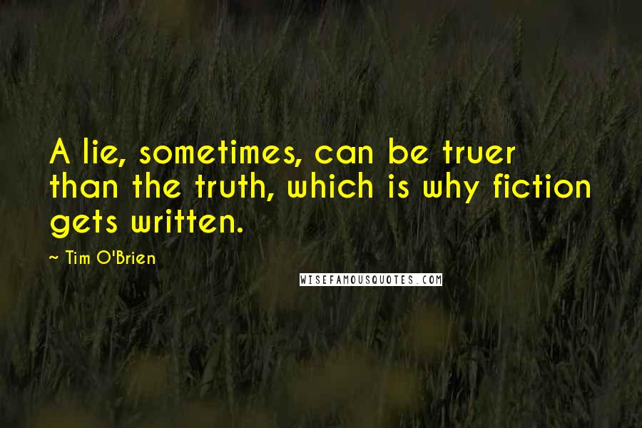 Tim O'Brien quotes: A lie, sometimes, can be truer than the truth, which is why fiction gets written.