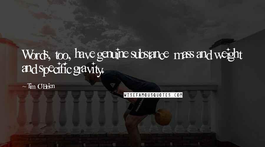 Tim O'Brien quotes: Words, too, have genuine substance mass and weight and specific gravity.