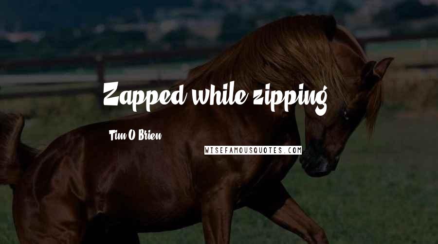 Tim O'Brien quotes: Zapped while zipping.