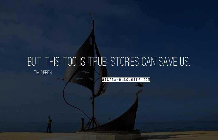 Tim O'Brien quotes: But this too is true: stories can save us.