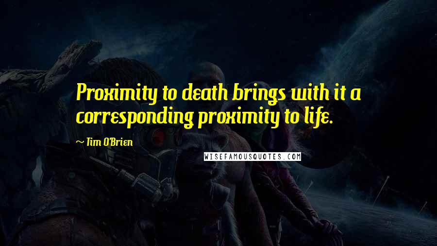 Tim O'Brien quotes: Proximity to death brings with it a corresponding proximity to life.