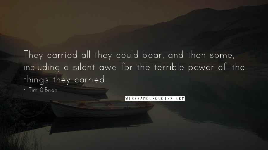 Tim O'Brien quotes: They carried all they could bear, and then some, including a silent awe for the terrible power of the things they carried.