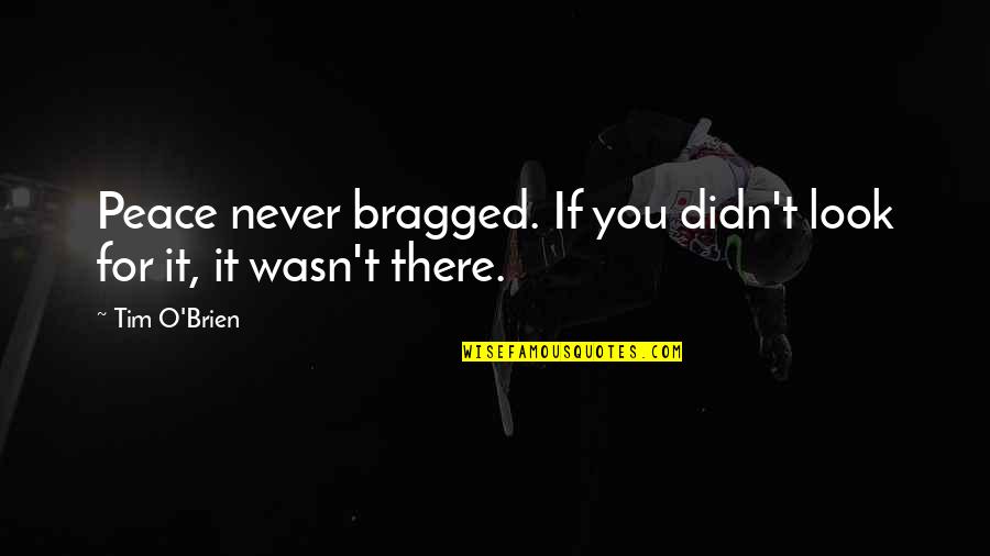 Tim O'brien Quotes By Tim O'Brien: Peace never bragged. If you didn't look for