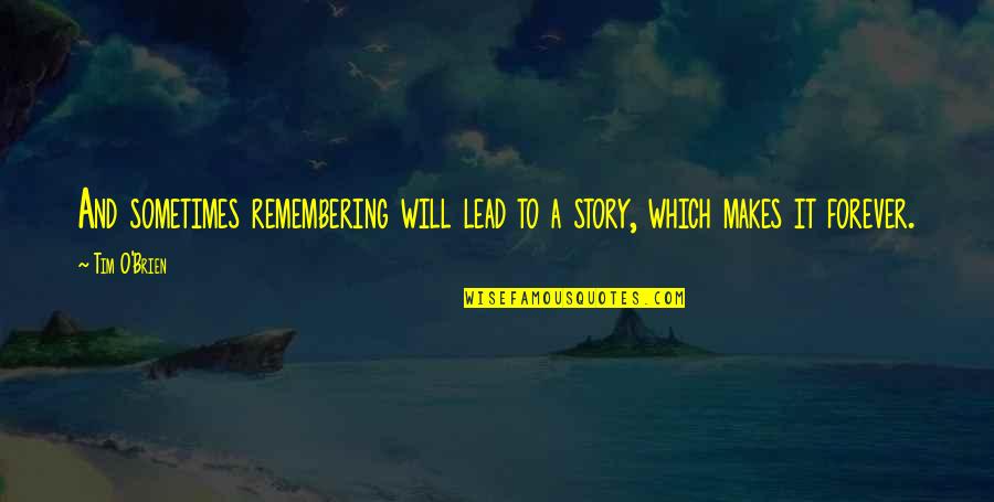 Tim O'brien Quotes By Tim O'Brien: And sometimes remembering will lead to a story,