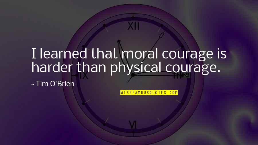 Tim O'brien Quotes By Tim O'Brien: I learned that moral courage is harder than