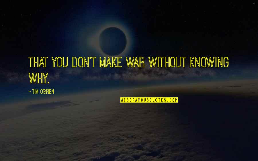 Tim O'brien Quotes By Tim O'Brien: That you don't make war without knowing why.