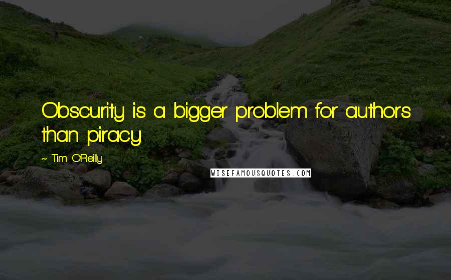 Tim O'Reilly quotes: Obscurity is a bigger problem for authors than piracy.