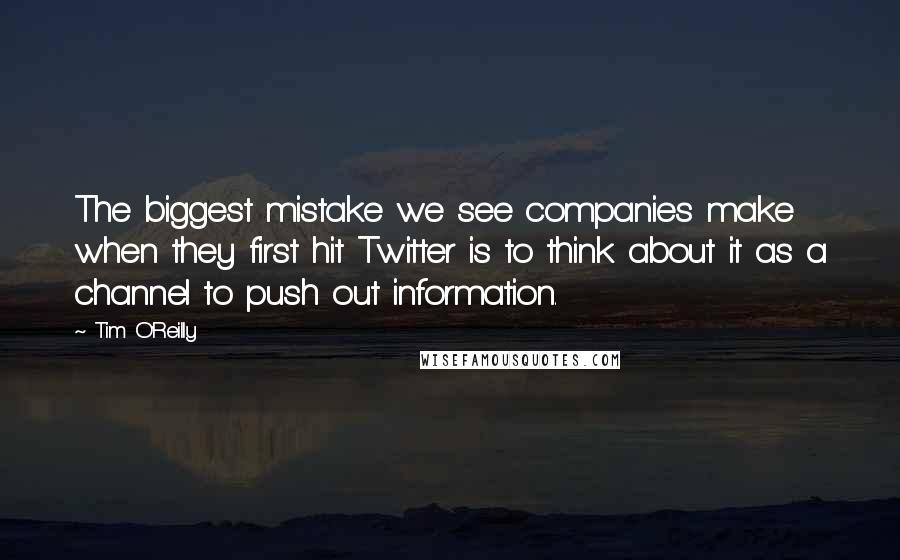 Tim O'Reilly quotes: The biggest mistake we see companies make when they first hit Twitter is to think about it as a channel to push out information.