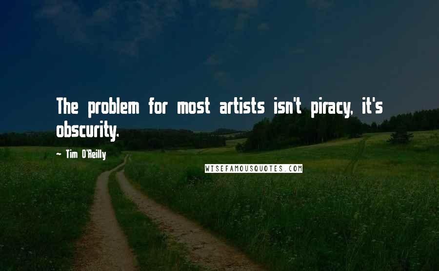 Tim O'Reilly quotes: The problem for most artists isn't piracy, it's obscurity.