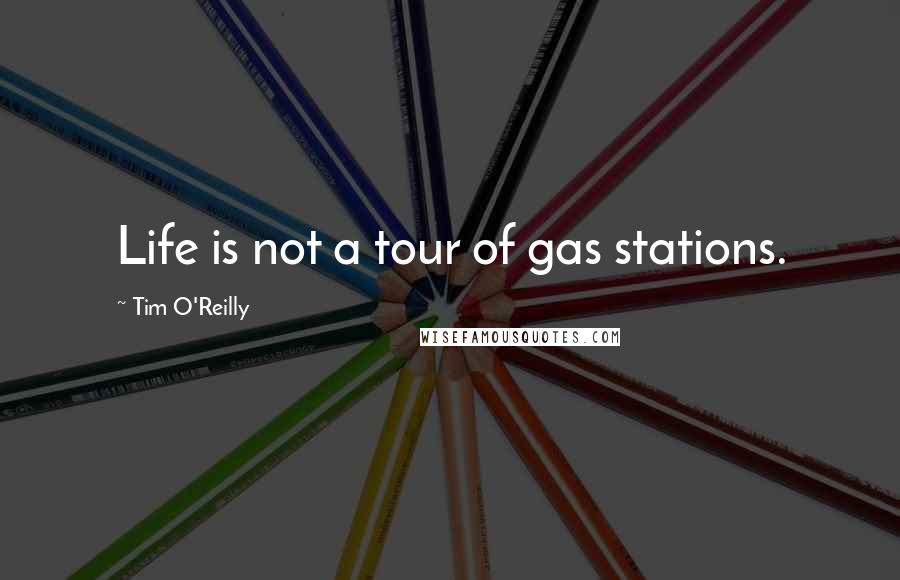 Tim O'Reilly quotes: Life is not a tour of gas stations.