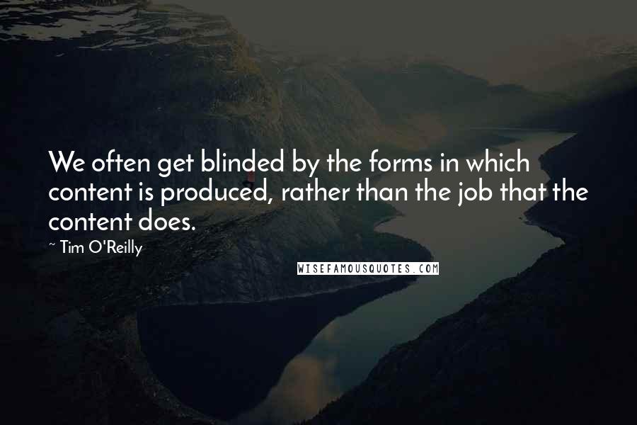 Tim O'Reilly quotes: We often get blinded by the forms in which content is produced, rather than the job that the content does.