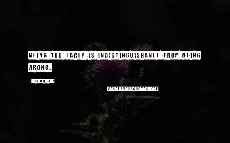 Tim O'Reilly quotes: Being too early is indistinguishable from being wrong.