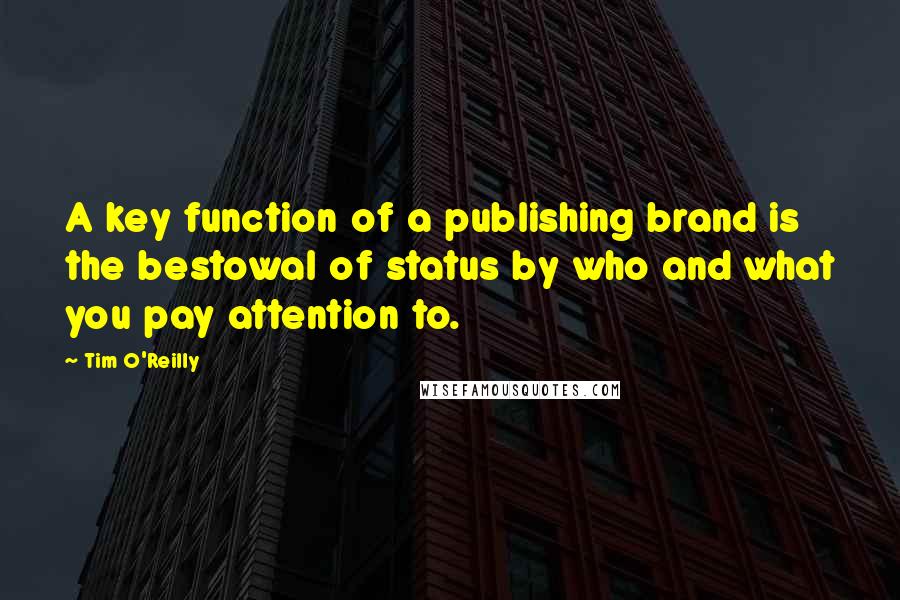 Tim O'Reilly quotes: A key function of a publishing brand is the bestowal of status by who and what you pay attention to.