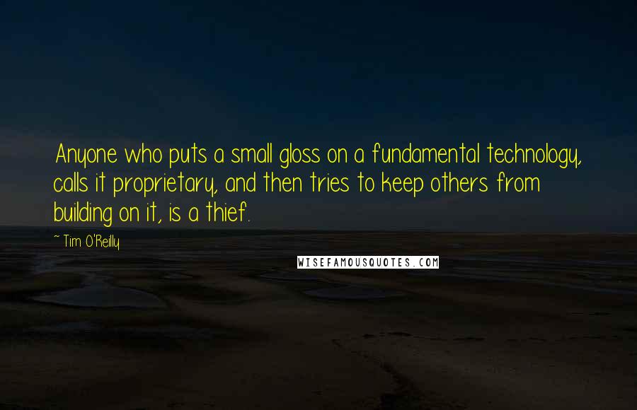 Tim O'Reilly quotes: Anyone who puts a small gloss on a fundamental technology, calls it proprietary, and then tries to keep others from building on it, is a thief.