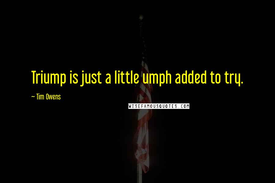 Tim Owens quotes: Triump is just a little umph added to try.