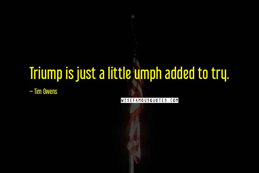 Tim Owens quotes: Triump is just a little umph added to try. Tim Owens quotes: Triump is just a little umph added to try.