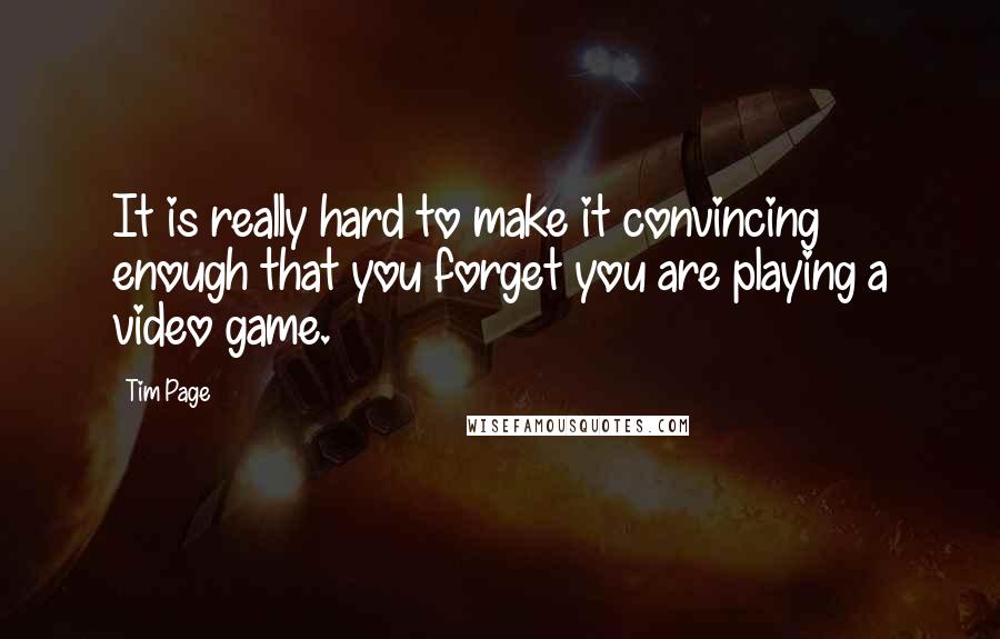 Tim Page quotes: It is really hard to make it convincing enough that you forget you are playing a video game.