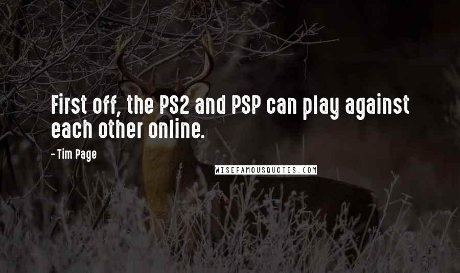 Tim Page quotes: First off, the PS2 and PSP can play against each other online.