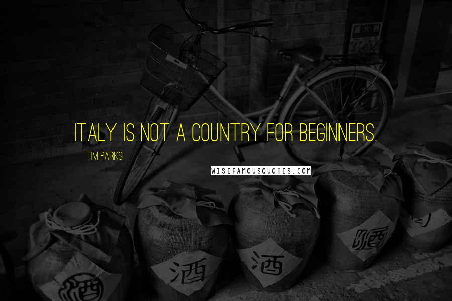 Tim Parks quotes: Italy is not a country for beginners.