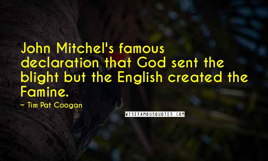 Tim Pat Coogan quotes: John Mitchel's famous declaration that God sent the blight but the English created the Famine.