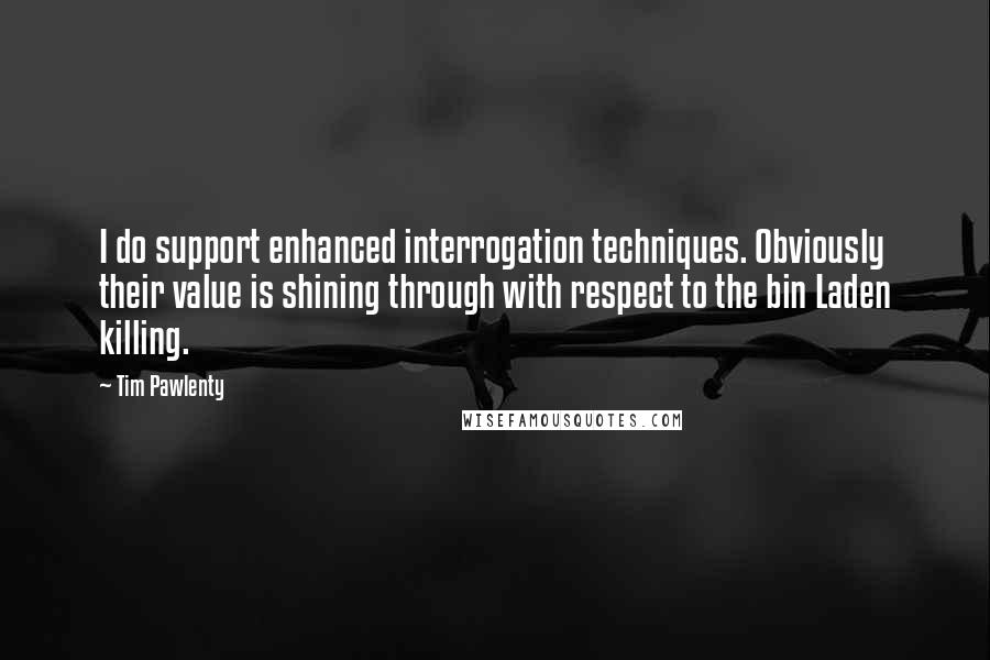 Tim Pawlenty quotes: I do support enhanced interrogation techniques. Obviously their value is shining through with respect to the bin Laden killing.