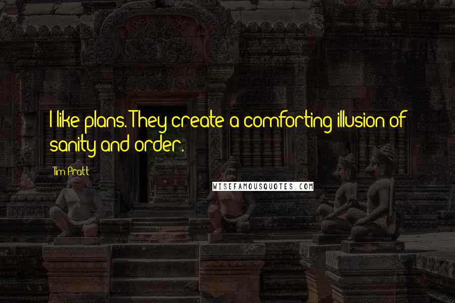 Tim Pratt quotes: I like plans. They create a comforting illusion of sanity and order.