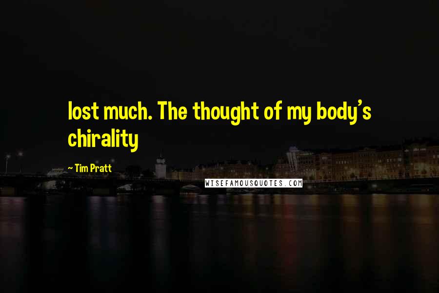 Tim Pratt quotes: lost much. The thought of my body's chirality