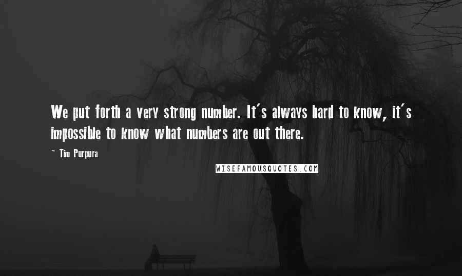 Tim Purpura quotes: We put forth a very strong number. It's always hard to know, it's impossible to know what numbers are out there.