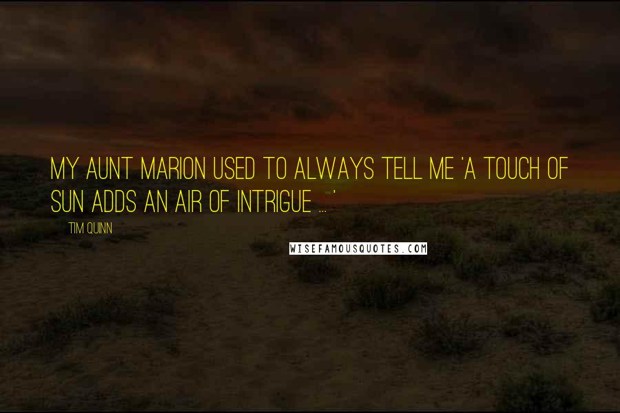 Tim Quinn quotes: My Aunt Marion used to always tell me 'a touch of sun adds an air of intrigue ... '