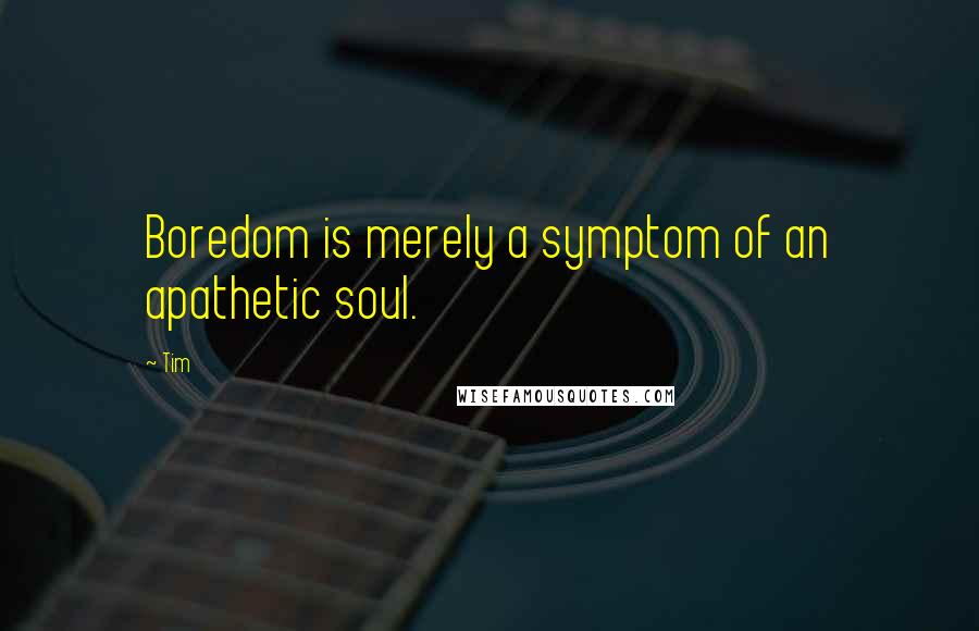 Tim quotes: Boredom is merely a symptom of an apathetic soul.