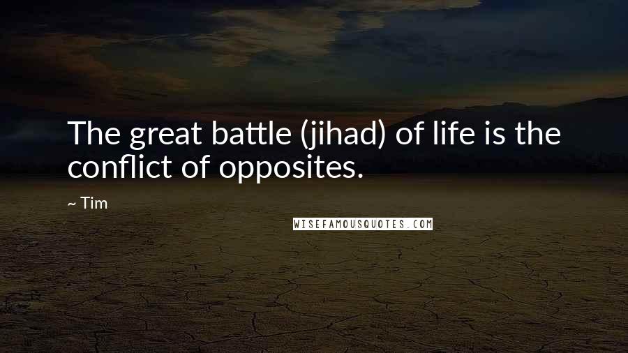 Tim quotes: The great battle (jihad) of life is the conflict of opposites.