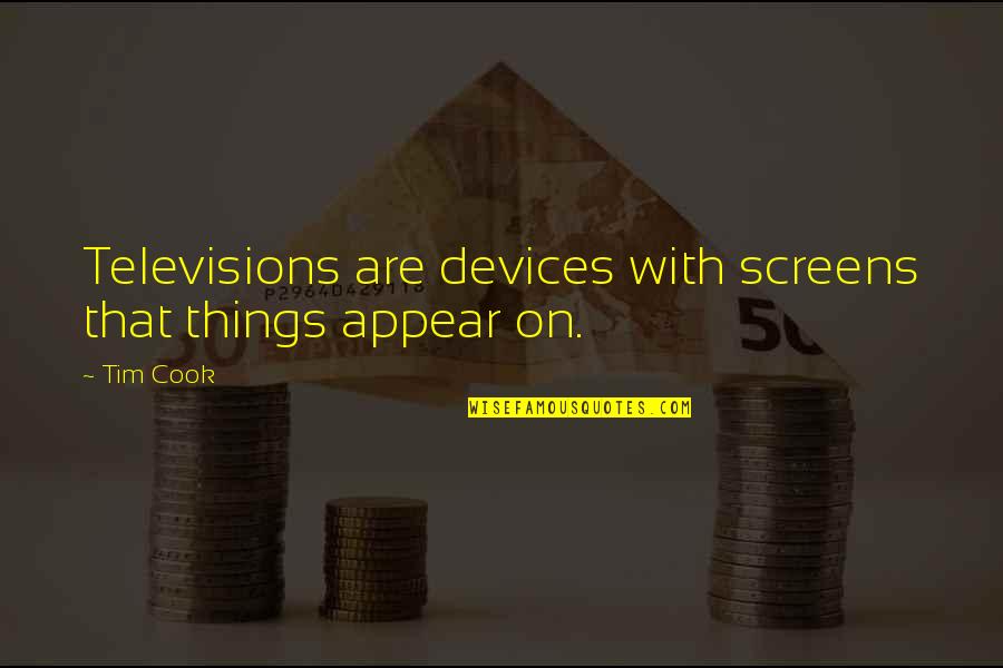 Tim Quotes By Tim Cook: Televisions are devices with screens that things appear
