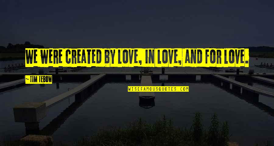 Tim Quotes By Tim Tebow: We were created by Love, in love, and