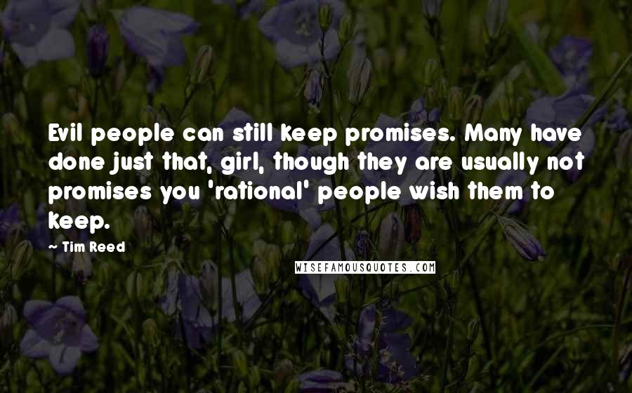 Tim Reed quotes: Evil people can still keep promises. Many have done just that, girl, though they are usually not promises you 'rational' people wish them to keep.