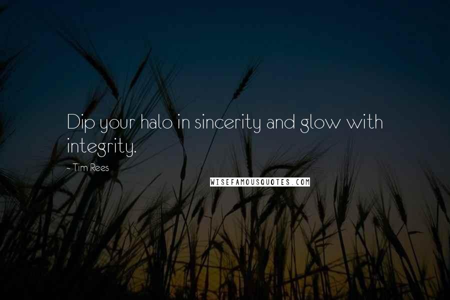 Tim Rees quotes: Dip your halo in sincerity and glow with integrity.