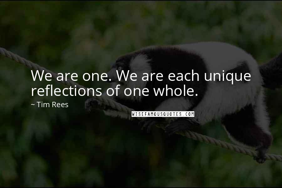 Tim Rees quotes: We are one. We are each unique reflections of one whole.