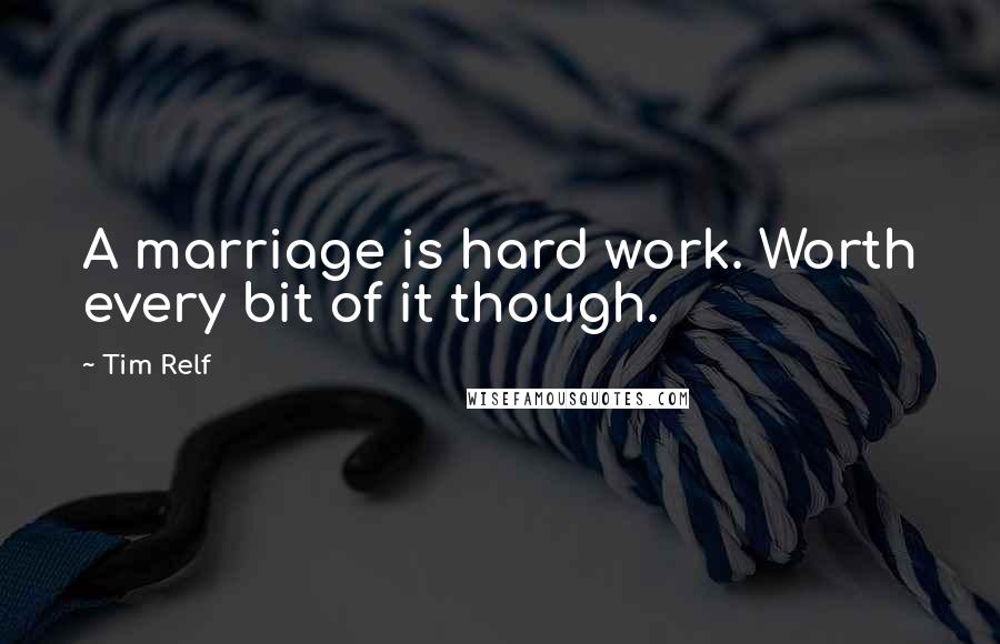Tim Relf quotes: A marriage is hard work. Worth every bit of it though.